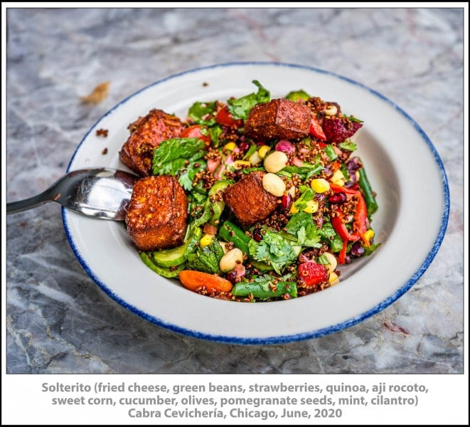 Solterito (fried cheese, green beans, strawberries, sweet corn, cucumber, olives, pomegranate seeds, chimichurri), Cabra Cevichería, Chicago, June, 2020